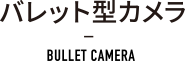 バレット型カメラ BULLET CAMERA