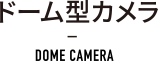 ドーム型カメラ DOME CAMERA