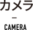 カメラ CAMERA