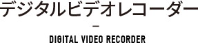デジタルビデオレコーダー VIDEO RECORDER