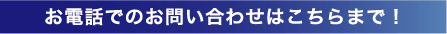 お電話でのお問い合わせはこちらまで！